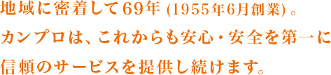 地域に密着して66年(1955年6月創業)。カンプロは、これからも安心・安全を第一に信頼のサービスを提供し続けます。