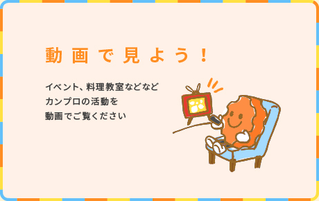 動画で見よう！ イベント、料理教室などなどカンプロの活動を動画でご覧ください動画で見よう！